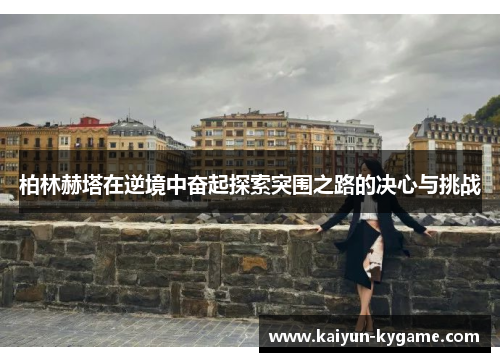 柏林赫塔在逆境中奋起探索突围之路的决心与挑战