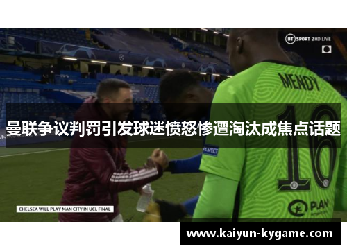 曼联争议判罚引发球迷愤怒惨遭淘汰成焦点话题