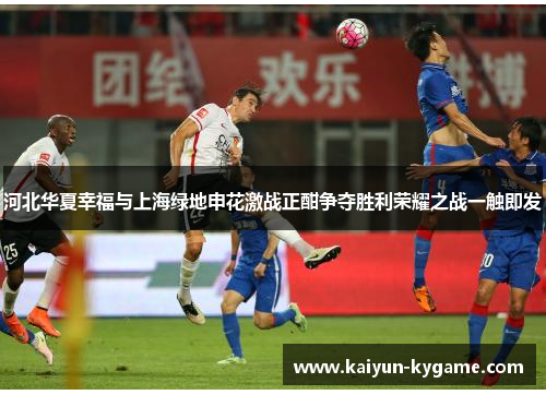 河北华夏幸福与上海绿地申花激战正酣争夺胜利荣耀之战一触即发
