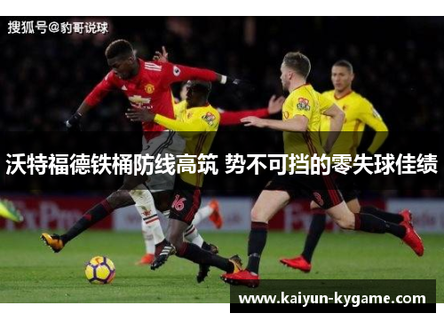沃特福德铁桶防线高筑 势不可挡的零失球佳绩