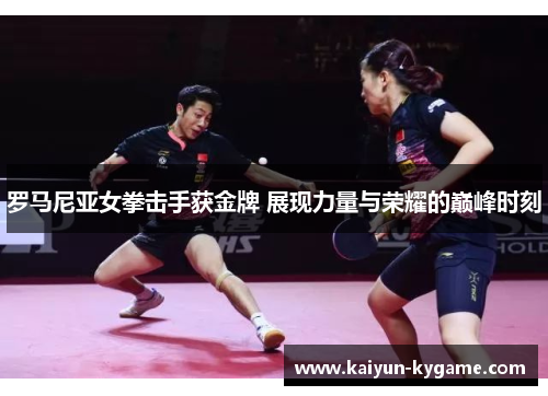 罗马尼亚女拳击手获金牌 展现力量与荣耀的巅峰时刻