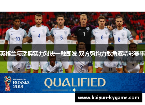 英格兰与瑞典实力对决一触即发 双方势均力敌角逐精彩赛事