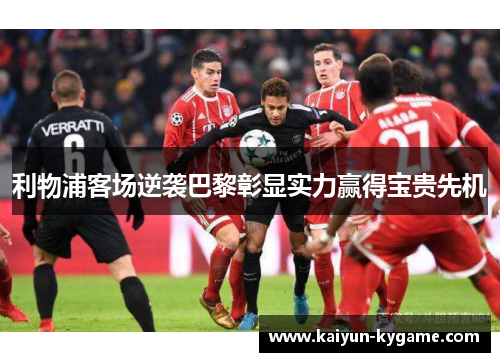 利物浦客场逆袭巴黎彰显实力赢得宝贵先机