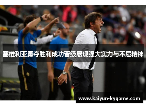 塞维利亚勇夺胜利成功晋级展现强大实力与不屈精神