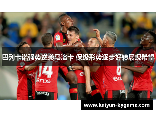 巴列卡诺强势逆袭马洛卡 保级形势逐步好转展现希望