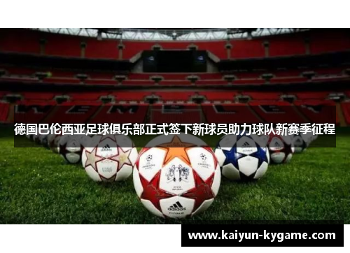 德国巴伦西亚足球俱乐部正式签下新球员助力球队新赛季征程