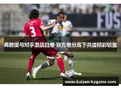 弗赖堡与对手激战白卷 双方难分高下共谱精彩较量