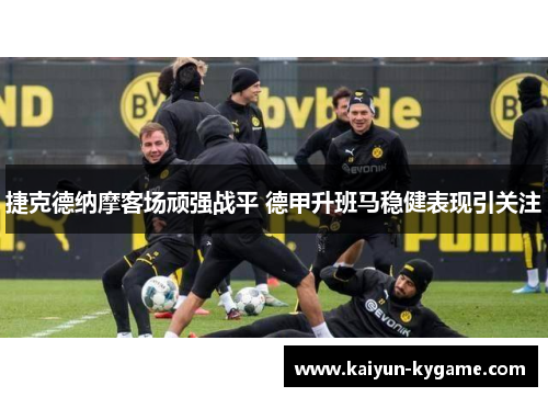 捷克德纳摩客场顽强战平 德甲升班马稳健表现引关注