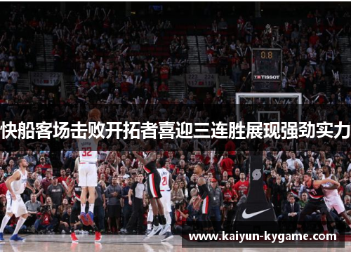 快船客场击败开拓者喜迎三连胜展现强劲实力