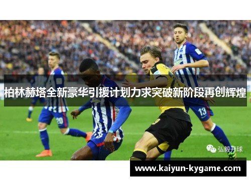柏林赫塔全新豪华引援计划力求突破新阶段再创辉煌