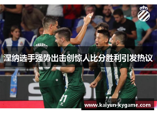 涅纳选手强势出击创惊人比分胜利引发热议