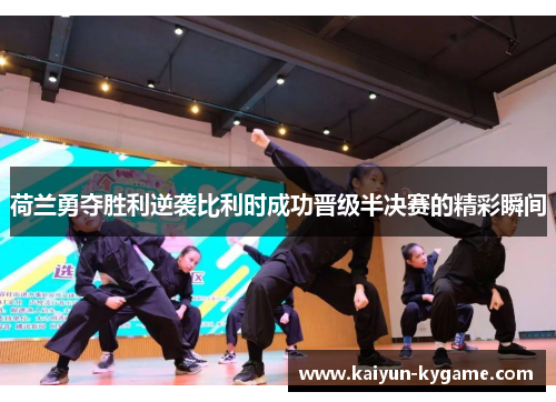荷兰勇夺胜利逆袭比利时成功晋级半决赛的精彩瞬间