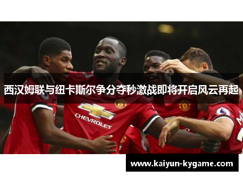西汉姆联与纽卡斯尔争分夺秒激战即将开启风云再起