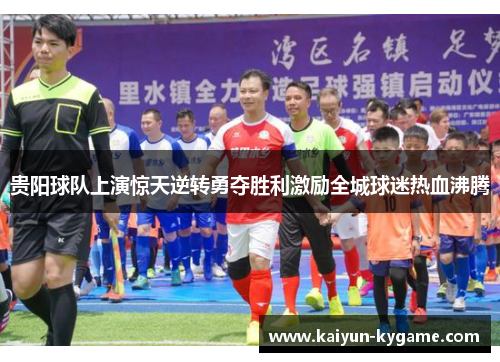贵阳球队上演惊天逆转勇夺胜利激励全城球迷热血沸腾