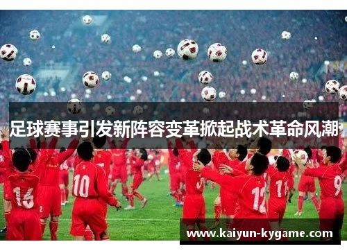 足球赛事引发新阵容变革掀起战术革命风潮