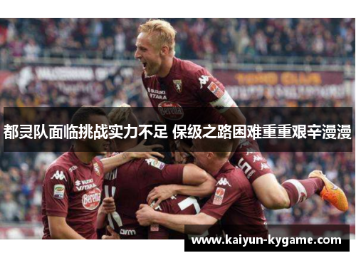 都灵队面临挑战实力不足 保级之路困难重重艰辛漫漫