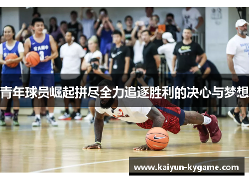 青年球员崛起拼尽全力追逐胜利的决心与梦想