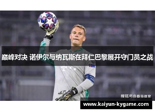 巅峰对决 诺伊尔与纳瓦斯在拜仁巴黎展开守门员之战