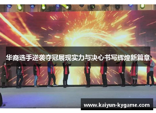 华裔选手逆袭夺冠展现实力与决心书写辉煌新篇章