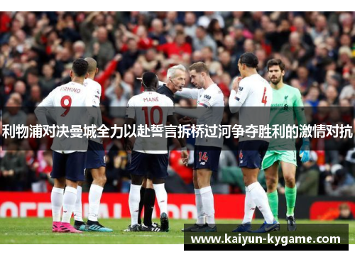 利物浦对决曼城全力以赴誓言拆桥过河争夺胜利的激情对抗