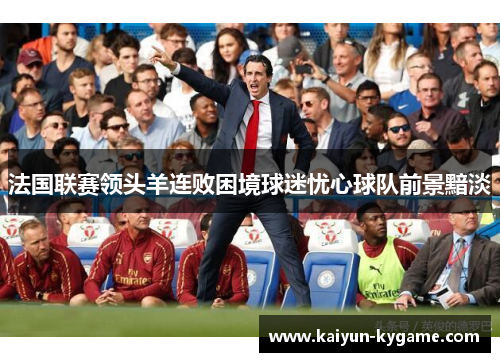 法国联赛领头羊连败困境球迷忧心球队前景黯淡