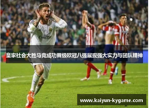 皇家社会大胜马竞成功晋级欧冠八强展现强大实力与团队精神