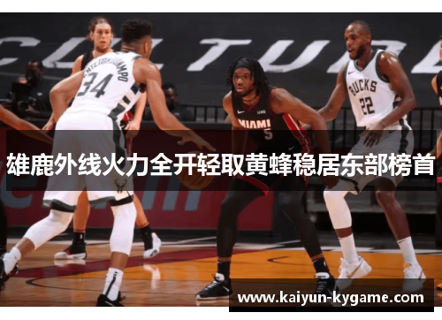 雄鹿外线火力全开轻取黄蜂稳居东部榜首