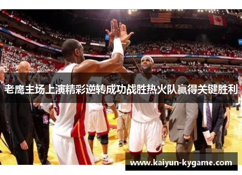 老鹰主场上演精彩逆转成功战胜热火队赢得关键胜利