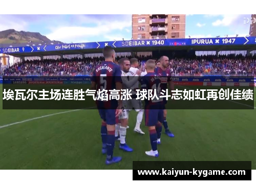 埃瓦尔主场连胜气焰高涨 球队斗志如虹再创佳绩