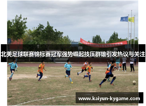 北美足球联赛锦标赛冠军强势崛起技压群雄引发热议与关注