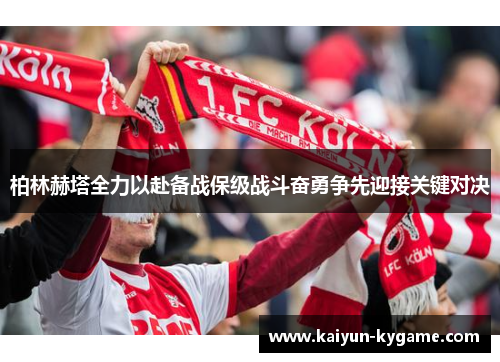柏林赫塔全力以赴备战保级战斗奋勇争先迎接关键对决