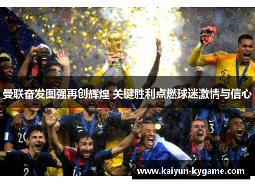 曼联奋发图强再创辉煌 关键胜利点燃球迷激情与信心