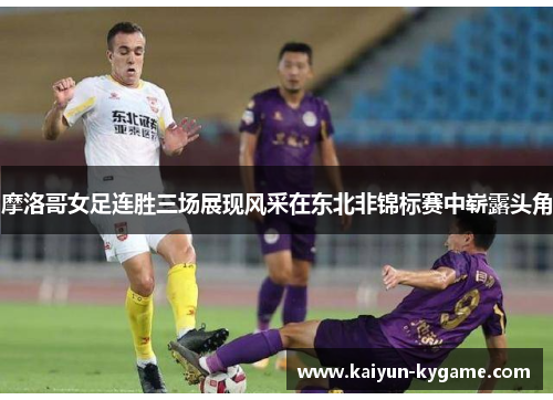 摩洛哥女足连胜三场展现风采在东北非锦标赛中崭露头角
