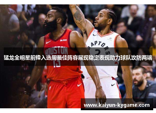 猛龙全明星前锋入选周最佳阵容展现稳定表现助力球队攻防两端