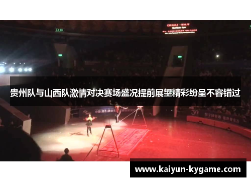 贵州队与山西队激情对决赛场盛况提前展望精彩纷呈不容错过