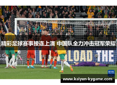 精彩足球赛事接连上演 中国队全力冲击冠军荣耀