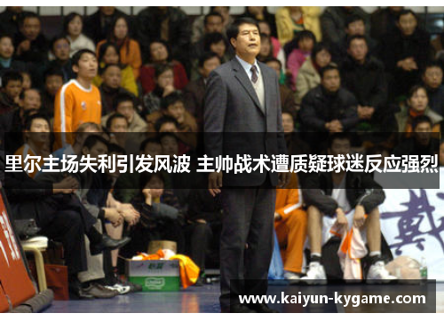 里尔主场失利引发风波 主帅战术遭质疑球迷反应强烈