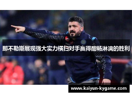 那不勒斯展现强大实力横扫对手赢得酣畅淋漓的胜利