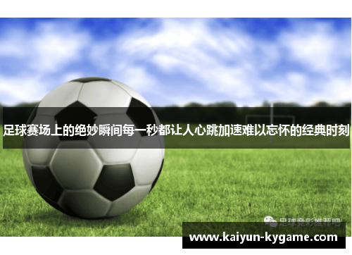 足球赛场上的绝妙瞬间每一秒都让人心跳加速难以忘怀的经典时刻