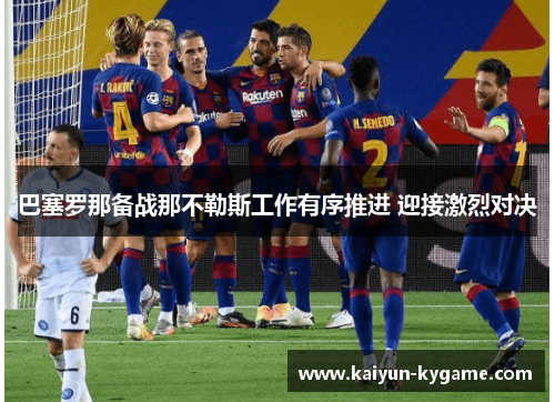 巴塞罗那备战那不勒斯工作有序推进 迎接激烈对决