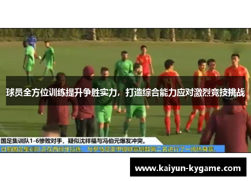 球员全方位训练提升争胜实力，打造综合能力应对激烈竞技挑战