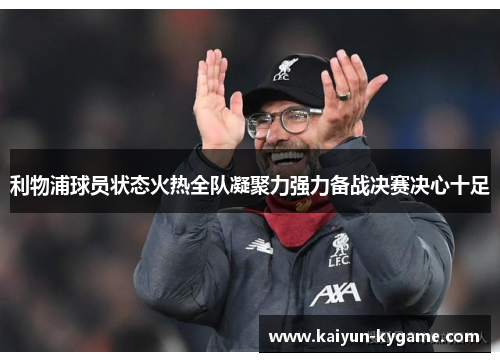 利物浦球员状态火热全队凝聚力强力备战决赛决心十足