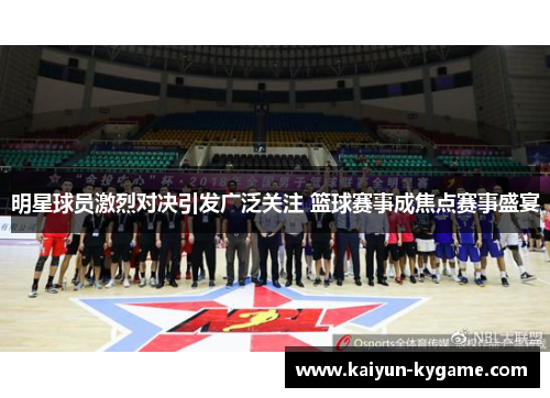 明星球员激烈对决引发广泛关注 篮球赛事成焦点赛事盛宴