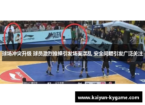 球场冲突升级 球员激烈推搡引发场面混乱 安全问题引发广泛关注