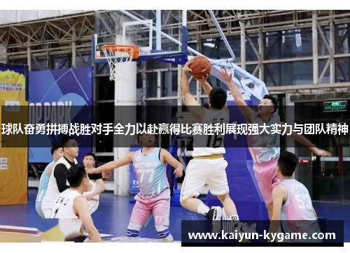 球队奋勇拼搏战胜对手全力以赴赢得比赛胜利展现强大实力与团队精神